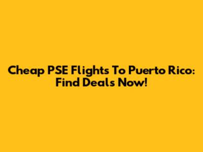 Cheap PSE Flights To Puerto Rico: Find Deals Now!