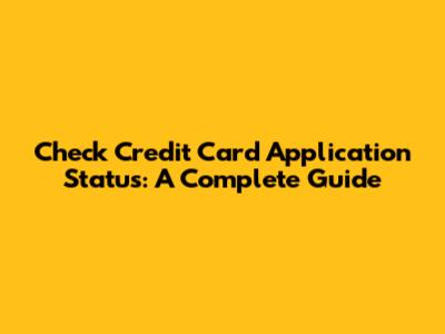 Check Credit Card Application Status: A Complete Guide