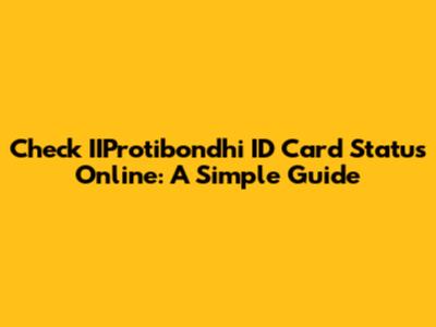 Check IIProtibondhi ID Card Status Online: A Simple Guide
