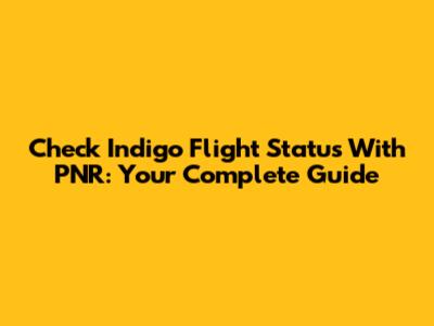 Check Indigo Flight Status With PNR: Your Complete Guide