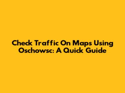 Check Traffic On Maps Using Oschowsc: A Quick Guide
