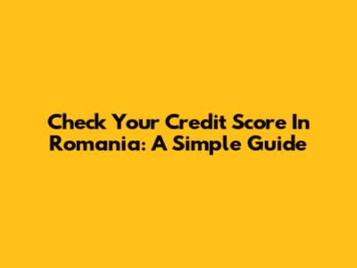 Check Your Credit Score In Romania: A Simple Guide