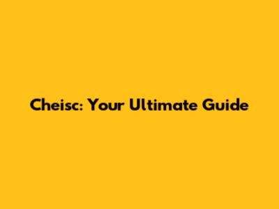 Cheisc: Your Ultimate Guide