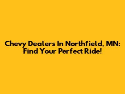 Chevy Dealers In Northfield, MN: Find Your Perfect Ride!