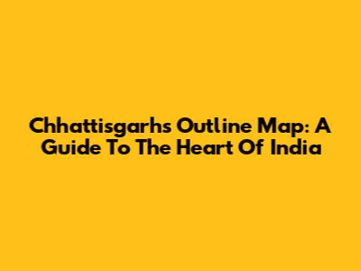 Chhattisgarh's Outline Map: A Guide To The Heart Of India