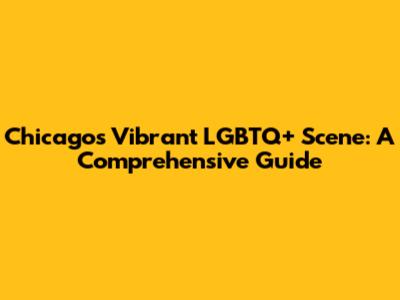 Chicago's Vibrant LGBTQ+ Scene: A Comprehensive Guide