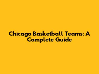 Chicago Basketball Teams: A Complete Guide