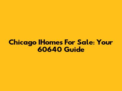 Chicago IHomes For Sale: Your 60640 Guide