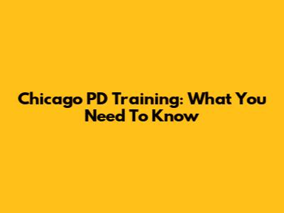 Chicago PD Training: What You Need To Know