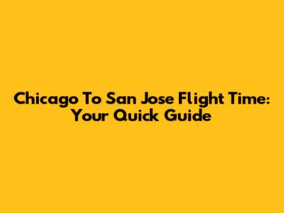 Chicago To San Jose Flight Time: Your Quick Guide