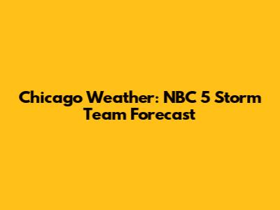 Chicago Weather: NBC 5 Storm Team Forecast