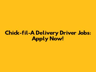 Chick-fil-A Delivery Driver Jobs: Apply Now!