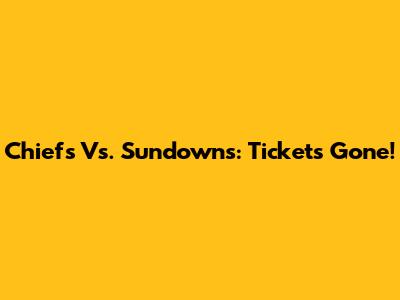 Chiefs Vs. Sundowns: Tickets Gone!