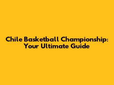 Chile Basketball Championship: Your Ultimate Guide