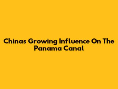 China's Growing Influence On The Panama Canal