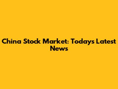 China Stock Market: Today's Latest News