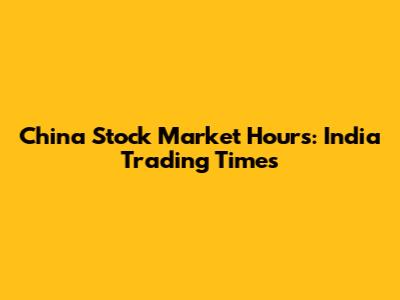 China Stock Market Hours: India Trading Times