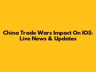 China Trade War's Impact On IOS: Live News & Updates