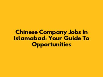 Chinese Company Jobs In Islamabad: Your Guide To Opportunities