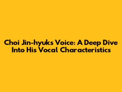 Choi Jin-hyuk's Voice: A Deep Dive Into His Vocal Characteristics