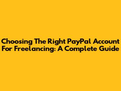 Choosing The Right PayPal Account For Freelancing: A Complete Guide