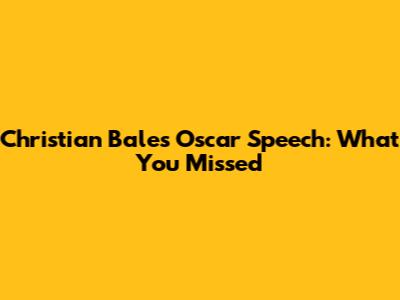 Christian Bale's Oscar Speech: What You Missed