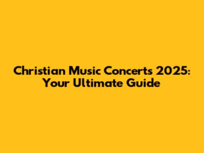 Christian Music Concerts 2025: Your Ultimate Guide
