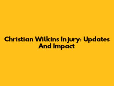 Christian Wilkins' Injury: Updates And Impact