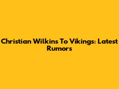 Christian Wilkins To Vikings: Latest Rumors