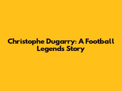 Christophe Dugarry: A Football Legend's Story