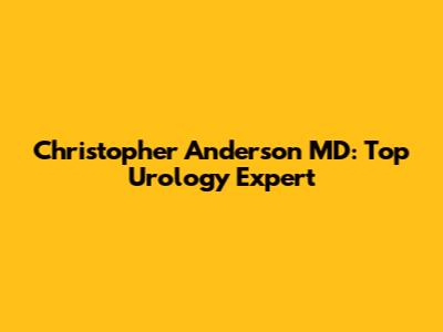 Christopher Anderson MD: Top Urology Expert
