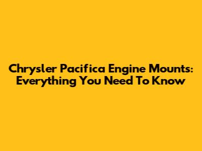 Chrysler Pacifica Engine Mounts: Everything You Need To Know