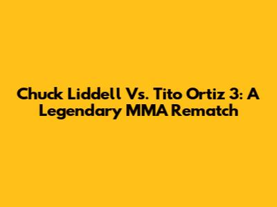 Chuck Liddell Vs. Tito Ortiz 3: A Legendary MMA Rematch