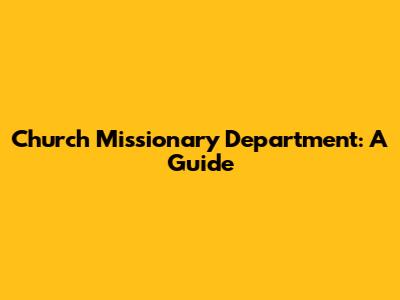 Church Missionary Department: A Guide