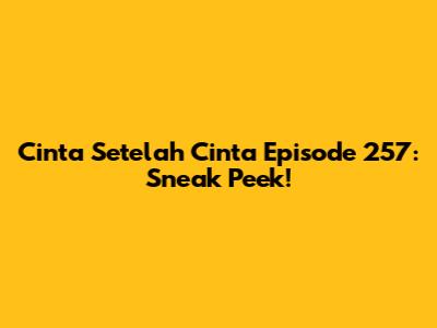 Cinta Setelah Cinta Episode 257: Sneak Peek!
