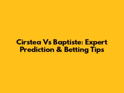 Cirstea Vs Baptiste: Expert Prediction & Betting Tips