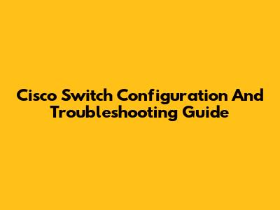 Cisco Switch Configuration And Troubleshooting Guide