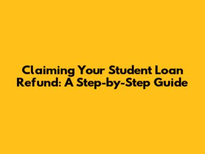 Claiming Your Student Loan Refund: A Step-by-Step Guide