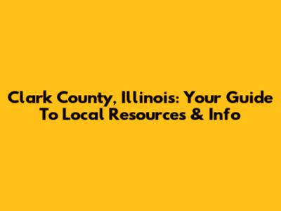 Clark County, Illinois: Your Guide To Local Resources & Info