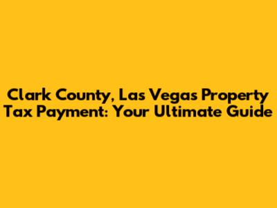 Clark County, Las Vegas Property Tax Payment: Your Ultimate Guide