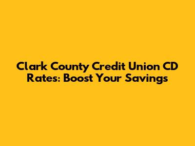 Clark County Credit Union CD Rates: Boost Your Savings