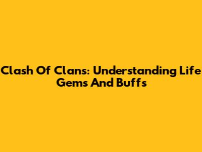 Clash Of Clans: Understanding Life Gems And Buffs