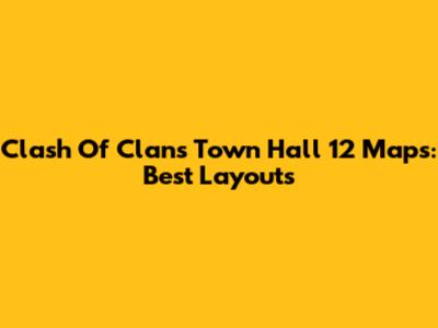 Clash Of Clans Town Hall 12 Maps: Best Layouts
