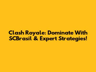 Clash Royale: Dominate With SCBrasil & Expert Strategies!