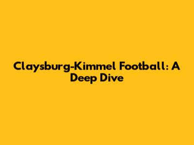 Claysburg-Kimmel Football: A Deep Dive