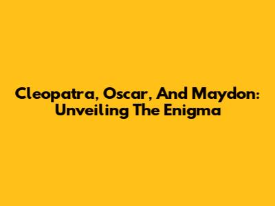 Cleopatra, Oscar, And Maydon: Unveiling The Enigma