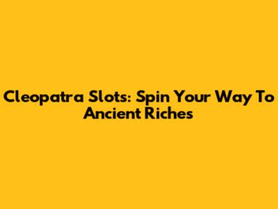 Cleopatra Slots: Spin Your Way To Ancient Riches