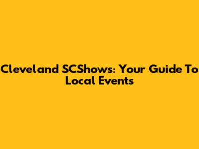 Cleveland SCShows: Your Guide To Local Events