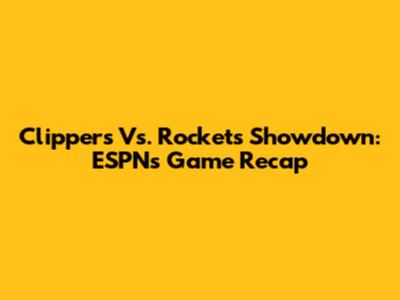 Clippers Vs. Rockets Showdown: ESPN's Game Recap
