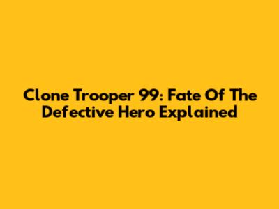 Clone Trooper 99: Fate Of The Defective Hero Explained